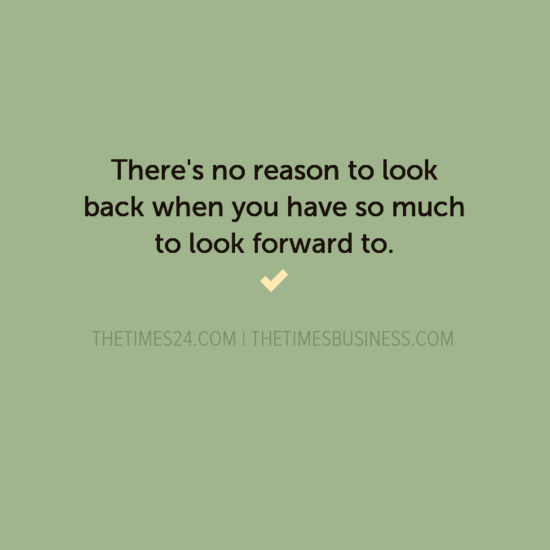 There’s no reason to look back when you have so much to look..